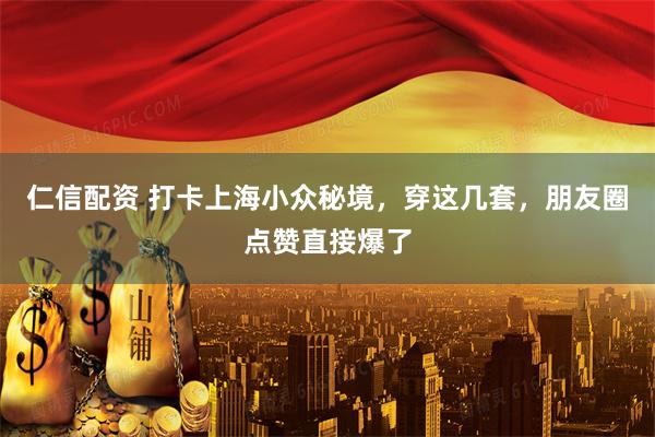 仁信配资 打卡上海小众秘境，穿这几套，朋友圈点赞直接爆了