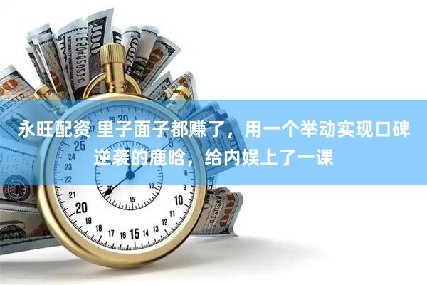 永旺配资 里子面子都赚了，用一个举动实现口碑逆袭的鹿晗，给内娱上了一课