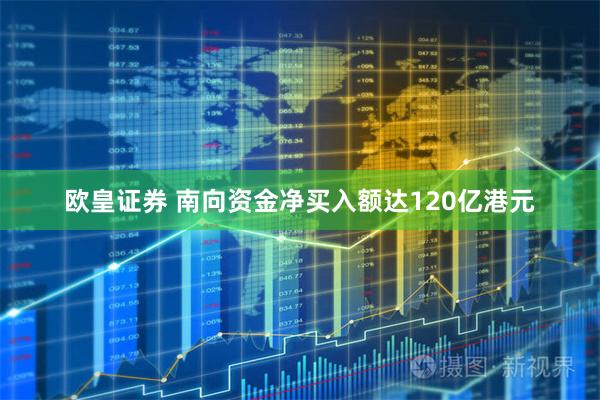 欧皇证券 南向资金净买入额达120亿港元