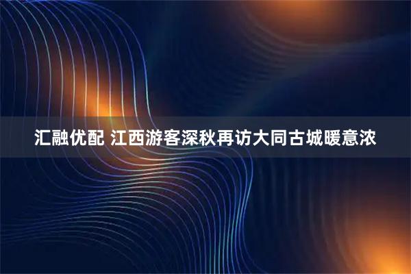 汇融优配 江西游客深秋再访大同古城暖意浓