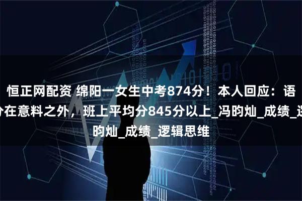恒正网配资 绵阳一女生中考874分！本人回应：语文140分在意料之外，班上平均分845分以上_冯昀灿_成绩_逻辑思维